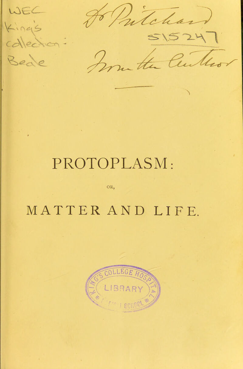 A PROTOPLASM: OK, MATTER AND LIFE. r. -