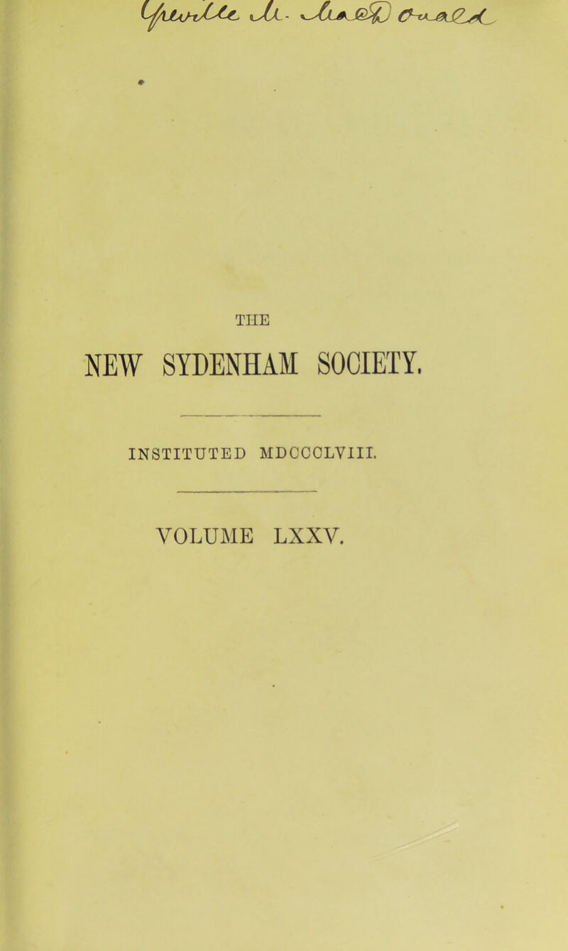 » THE NEW SYDENHAM SOCIETY. INSTITUTED MDCCOLVIII. VOLUME LXXV.