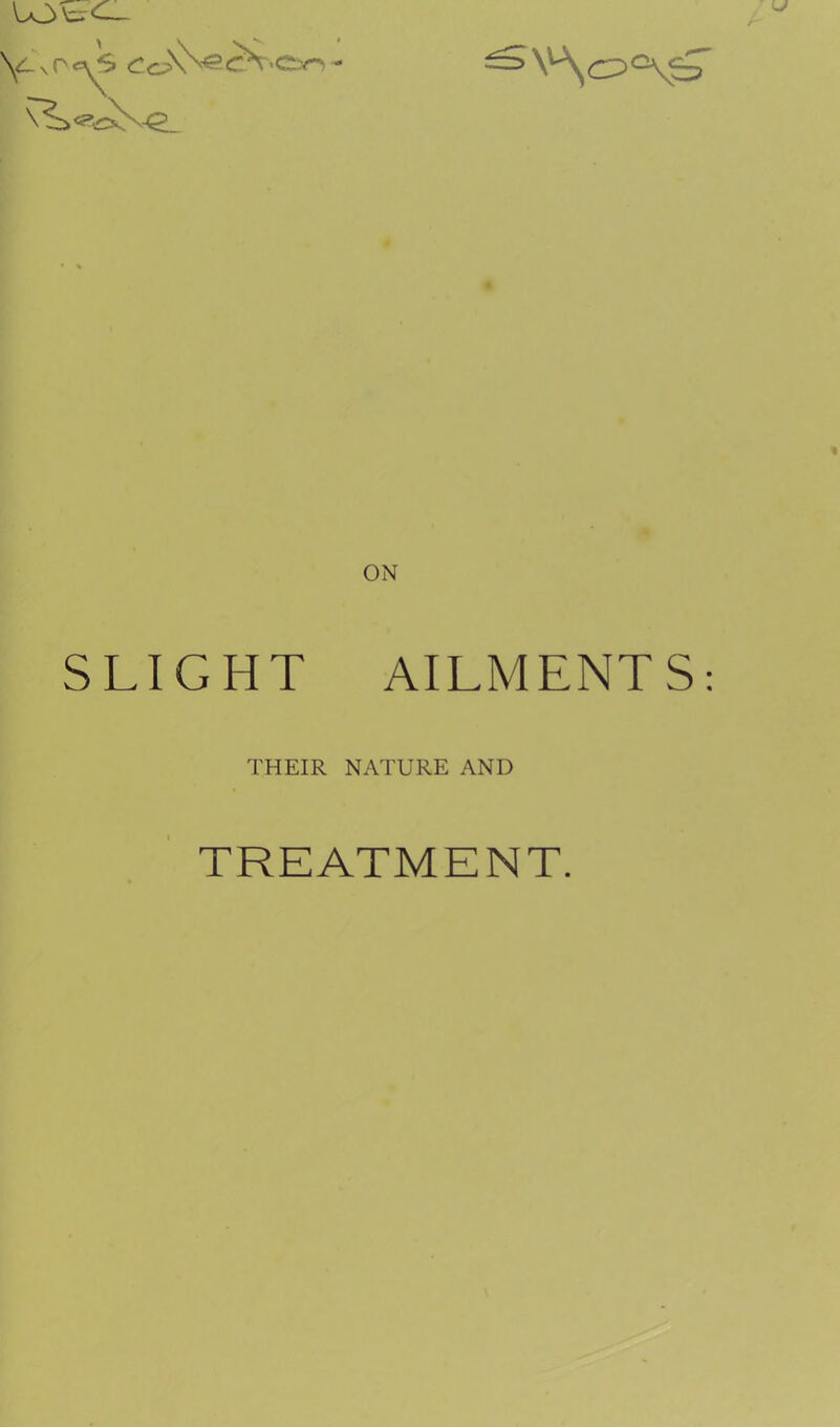 ON SLIGHT AILMENTS: THEIR NATURE AND TREATMENT.