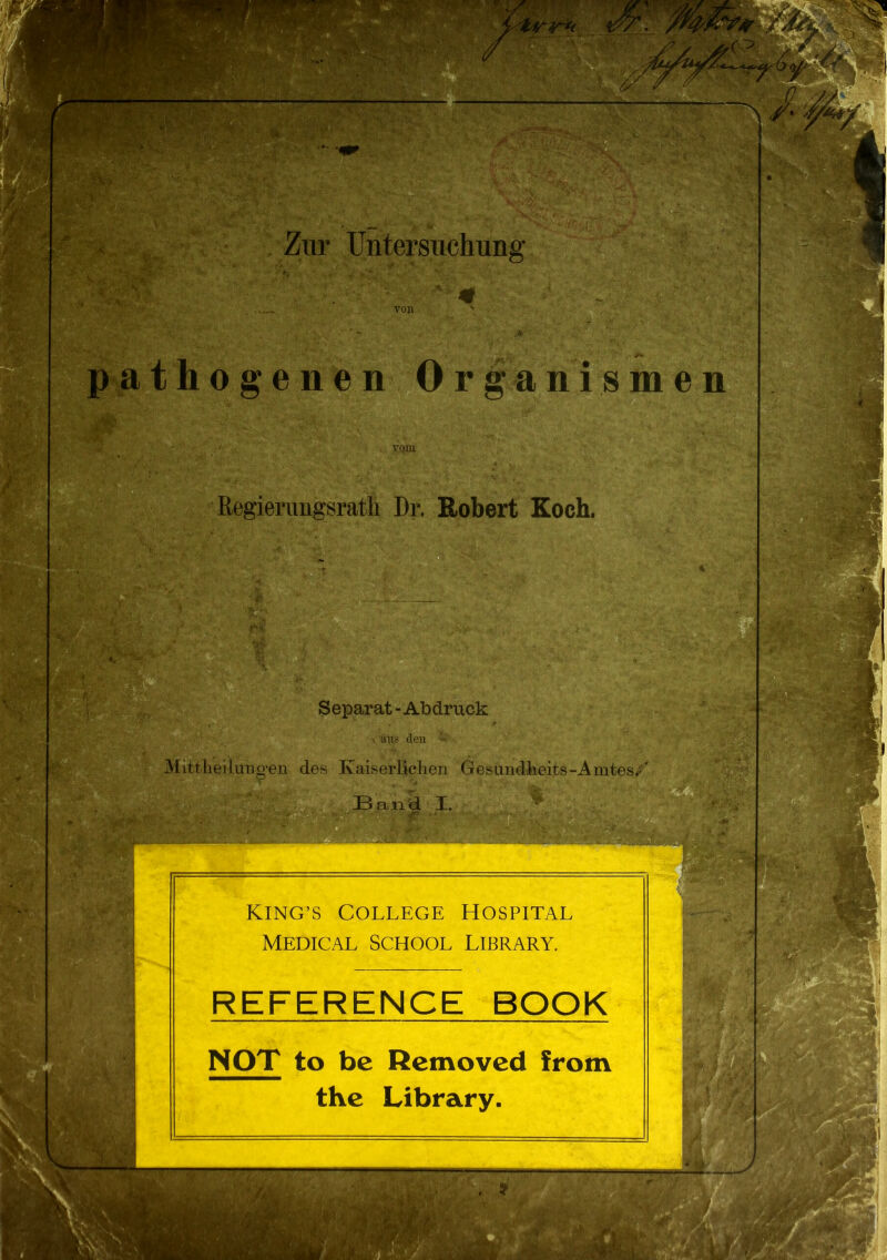 : w: ' % y ' ^ Untersuchung ' - — >- von ‘ . anismen »•, enen ■ ■ vom Regierungsrath Dr. Robert Koch. ■ ■ a*y«i > Separat - Abdruck aus den - . ■ ■■* Mittlieilurigen des Kaiserlichen Gesundheits-Amtes;' Band I. ' f ' King’s College Hospital Medical School Library. REFERENCE BOOK NOT Retnoved from Library. be to the