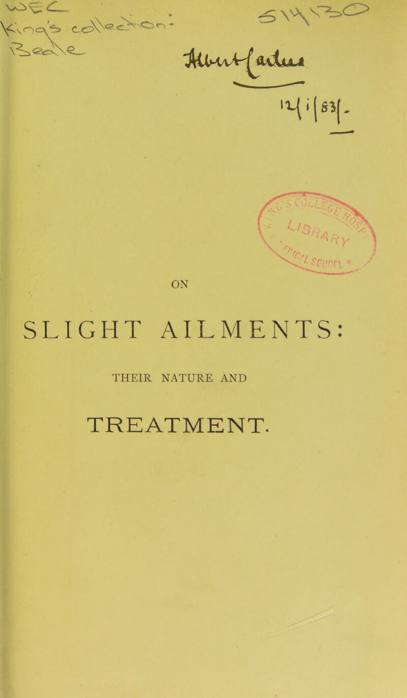 SLIGHT AILMENTS: THEIR NATURE AND TREATMENT.