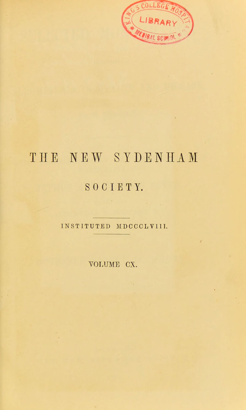 THE NEW SYDENHAM SOCIETY. INSTITUTED MDCCCLVIll. VOT.UME CX.