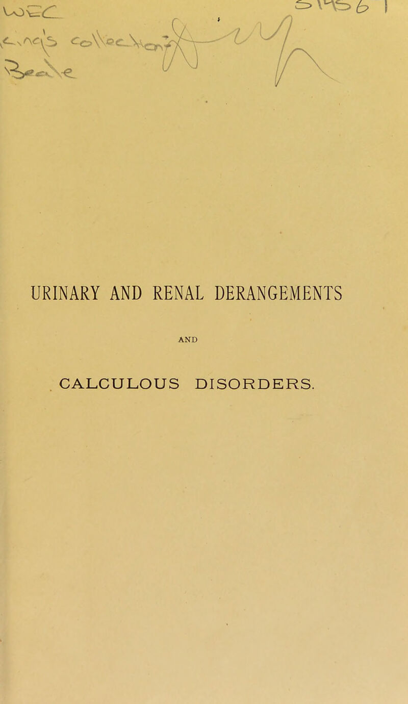 URINARY AND RENAL DERANGEMENTS AND CALCULOUS DISORDERS.