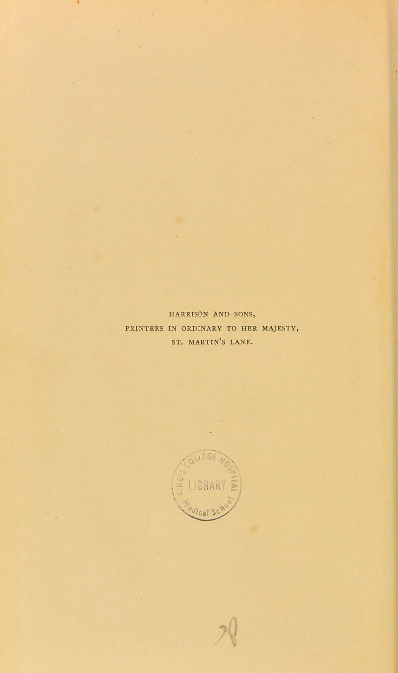 HARRISON AND SONS, PRINTERS IN ORDINARY TO HER MAJESTY, ST. martin’s lane.