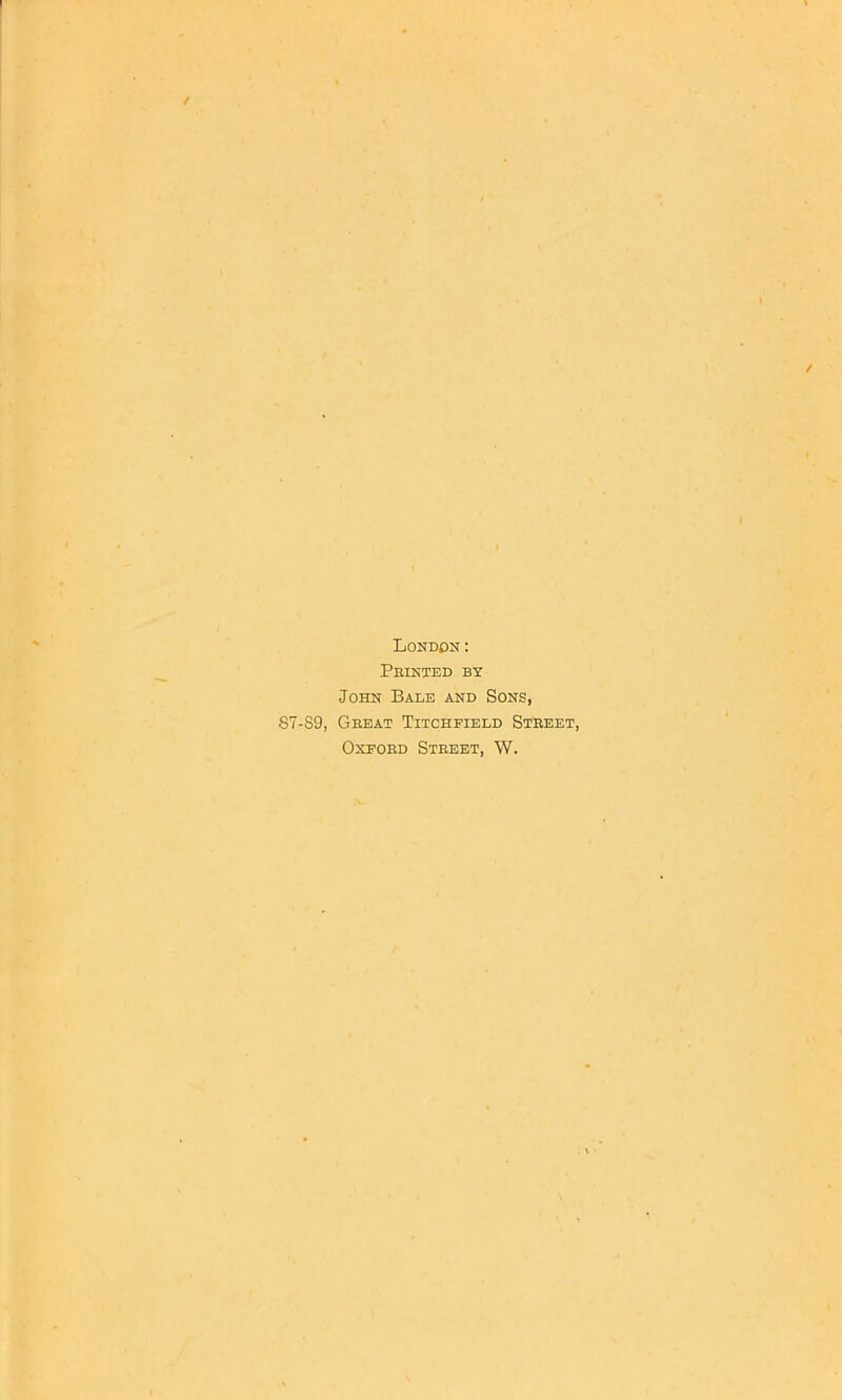 London: Printed by John Bale and Sons, 87-89, Great Titchfield Street, Oxford Street, W.