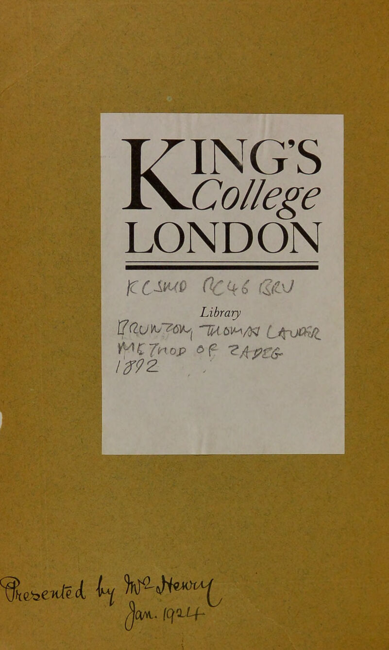 KING’S College LONDON Orui areJ Library -T^.oiM/Kr L/pjC^ ’^MCJnop of 1^92. :