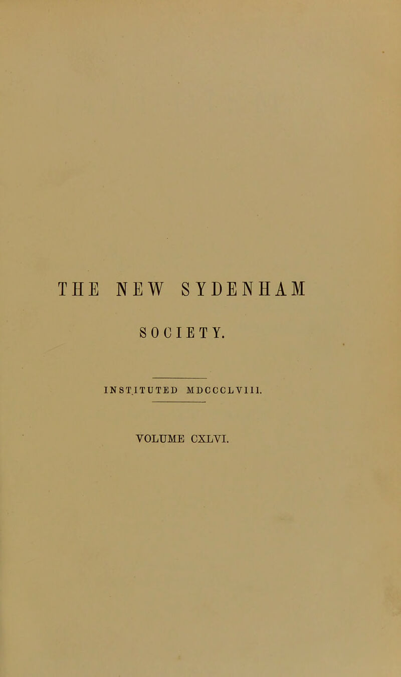 THE NEW SYDENHAM SOCIETY. INSTITUTED MDCCCLVII1. VOLUME CXLVI.