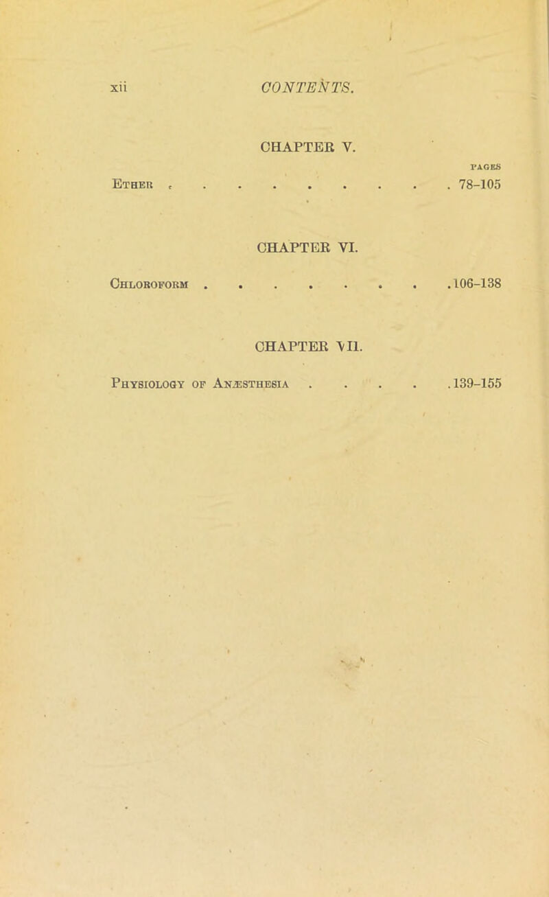 Ether , CHAPTER V. PAGES 78-105 Chloroform . CHAPTER VI. 106-138 CHAPTER \I1. Physiology of Anjesthebia .139-155