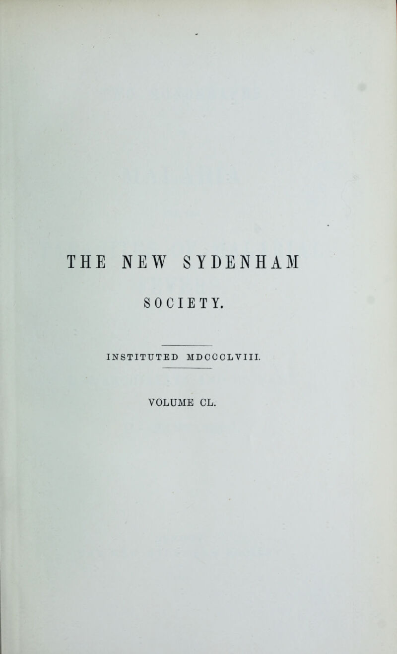 THE NEW SYDENHAM SOCIETY. INSTITUTED MDCCCLVIII. VOLUME CL.