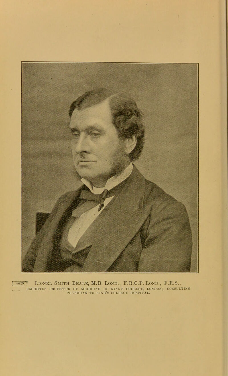 f Lionel Smith Beale, M.B. Lond., F.R.C.P. Lond., F.R.S., ESirillTUS PBOI'ESSOR OF MEDICINE IN KINO'S COLLEGE, LONDON; CONSL'LIING PHYSICIAN TO KING'S COLLEGE HOSPITAL.