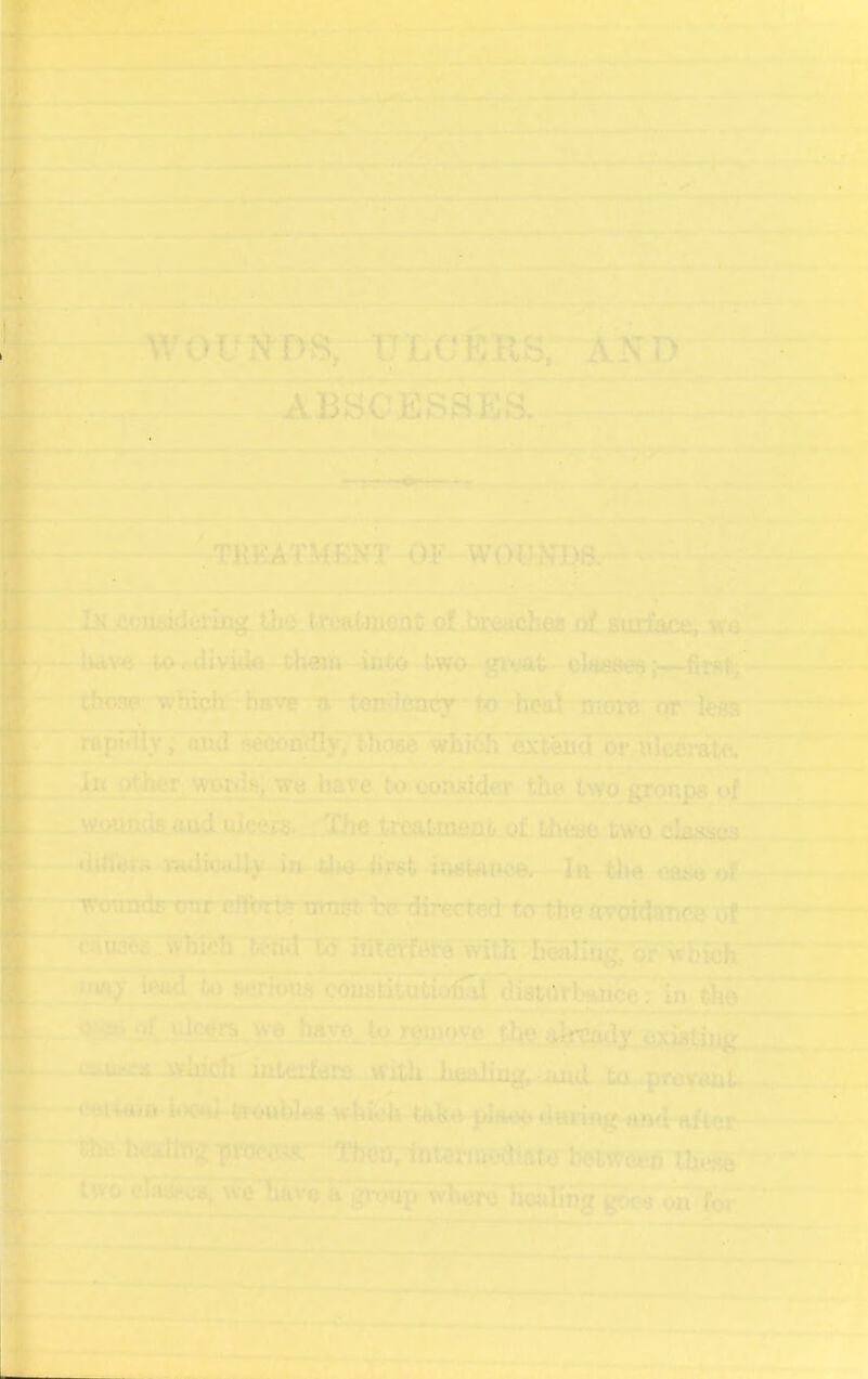 ... -{« LrfT *• ** » “. I !• * •• ^ i:J^* _ -^.-.! J -,r*^ TTi^OUNm, TILCt5PvS, A — ' ■> - ^ *' _.r 4 — -. .ABBCESBEa. • — ^ !■* wi rrl -l—!fr?“ *1 ‘ ^ ... r -OF } L^ciiAidfiriog. tijo treatnisn]! of breaches of sur&ce, >4tavc 4<>MiiviaA -them -ioto^lHNi^ V' tinMip which have i» tcn^itnicr to hoo! more or less . •*■'« ■ ‘ . m_ raprUlr; iSlT^on^y* Ihoee ^hlih exliSH^Fhloer^ — —- - -. 1 t»i ti,^ tltt£t » '■ . II lii ■i.j ,,li ■.!., ., - - <» - Ii^ other^ vrotds) wc have to oomtider the two gronpe of ^ wLomulacud ulcej*. ^ ^Xhe treatment o£ these two -4ilfeir« .»dioaIlju4j^lhd^^ -la- t},« ^Jf c«a3'es,,wTiidh'teh<1 td iiIiatWrw1lK:hca1iug,1o^^ may lead to aendroi to remove ~tb^ afat^y ouuffit wldnfTinteilere. with hfcAlinj^, ..-.thI ca provant <*fji4a.tt-irtOHj. tfO»iWe« whk4»- take. |)lAee flniing ami after -7^ ^ m •w . the hesUBg]pKR*03s; “iPhe!Tint®riffwhat<rbeCweei» ihess'^'^-* **!■ .* — ^ — - _ . ^ ^ ^ ^ ^ KaVe a gronp^cre~1i^ng gow wa W