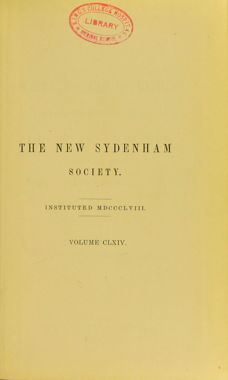 THE NEW SYDENHAM SOCIETY. INSTITUTED MDCCCLVIII. VOLUME CLXIV.