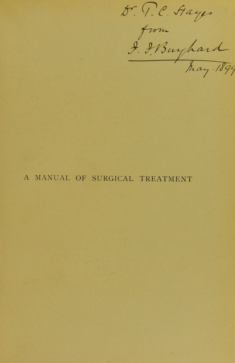 ^(TV. r~pir7<u- Ji[ - /(f ^^ A MANUAL OF SURGICAL TREATMENT