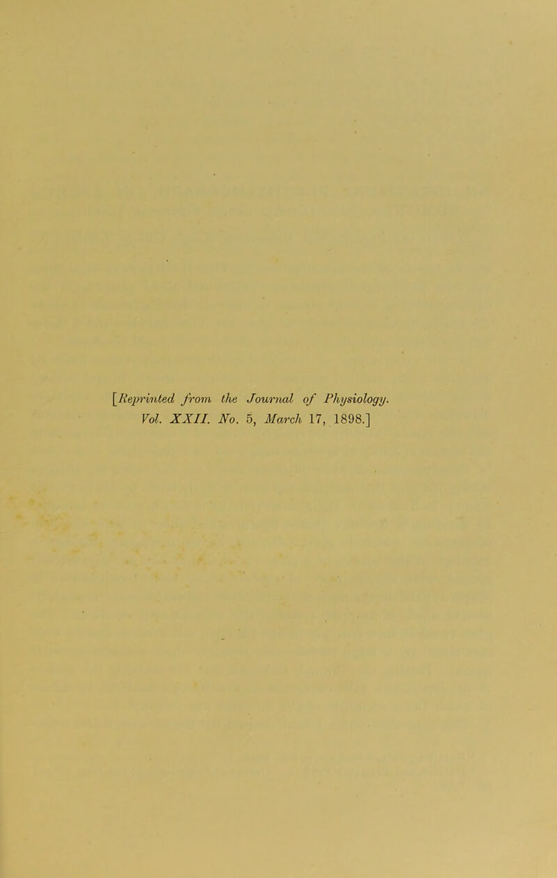 [Reprinted from the Journal of Physiology. Vol. XXII. No. 5, March 17, 1898.]