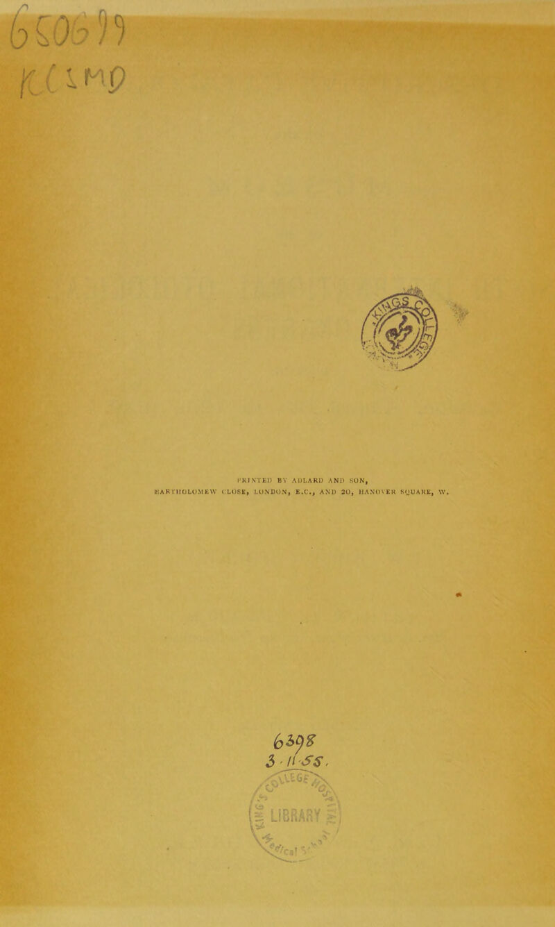 »*> I’KIXTED BY ADLARU AND SON, BARTHOLOMEW CLOSE, LONDON, E.C., AND 20, HANOVER SnUAKE, W, m !6h()S 5-n-ss.