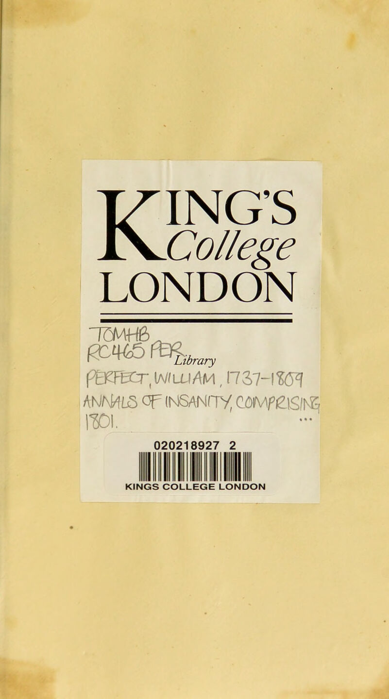 College LONDON Library fWKr,W/LLiAM, I737-I?(?? A^J^ML;5 op INSANITv; 1^1. 02 8927 2 KINGS COLLEGE LONDON