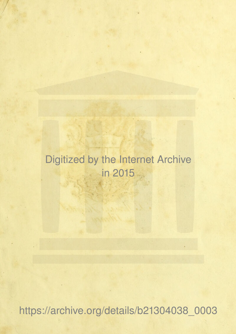 ’ Digitized by the Internet Archive in 2015 - : -, « i •’ ' > •v ' ; *• >'• https://archive.org/details/b21304038_0003