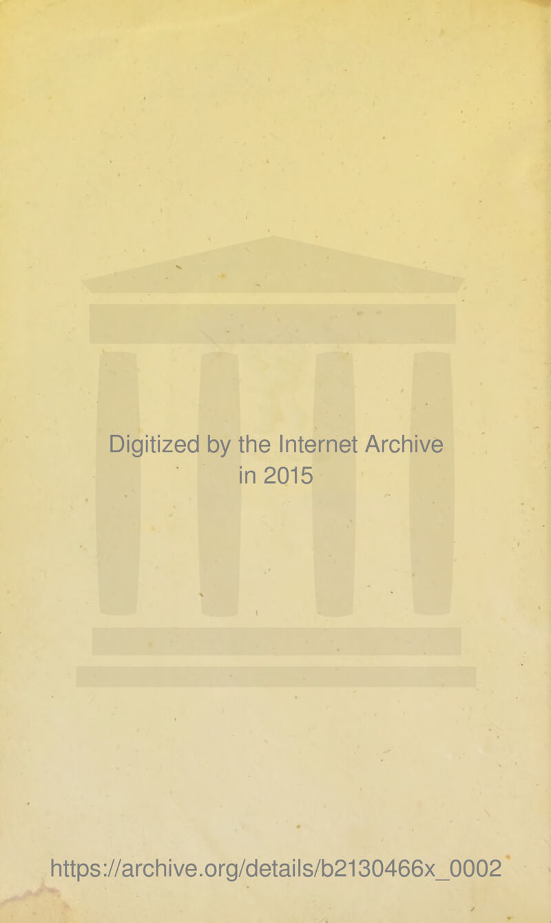 Digitized by the Internet Archive in 2015 https://archive.org/details/b2130466x_0002