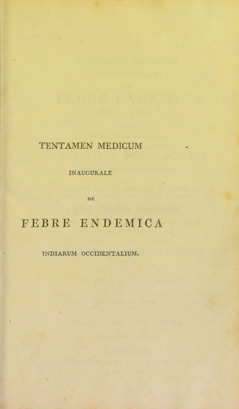 TENTAMEN MEDICUM INAUGURALE FEBRE ENDEMICA INDIARUM OCCIDENTALIUM.