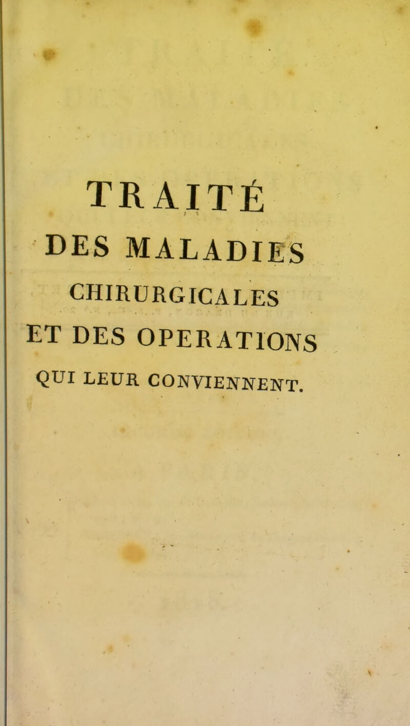 traité DES MALADIES CHIRURGICALES ET DES OPERATIONS QUI LEUR CONVIEIYNENT.