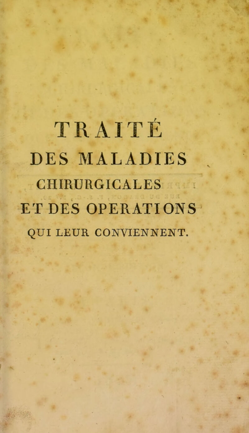 TRAITÉ DES MALADIES CHIRURGICALES ET DES OPERATIONS QUI LEUR CONVIENNENT.