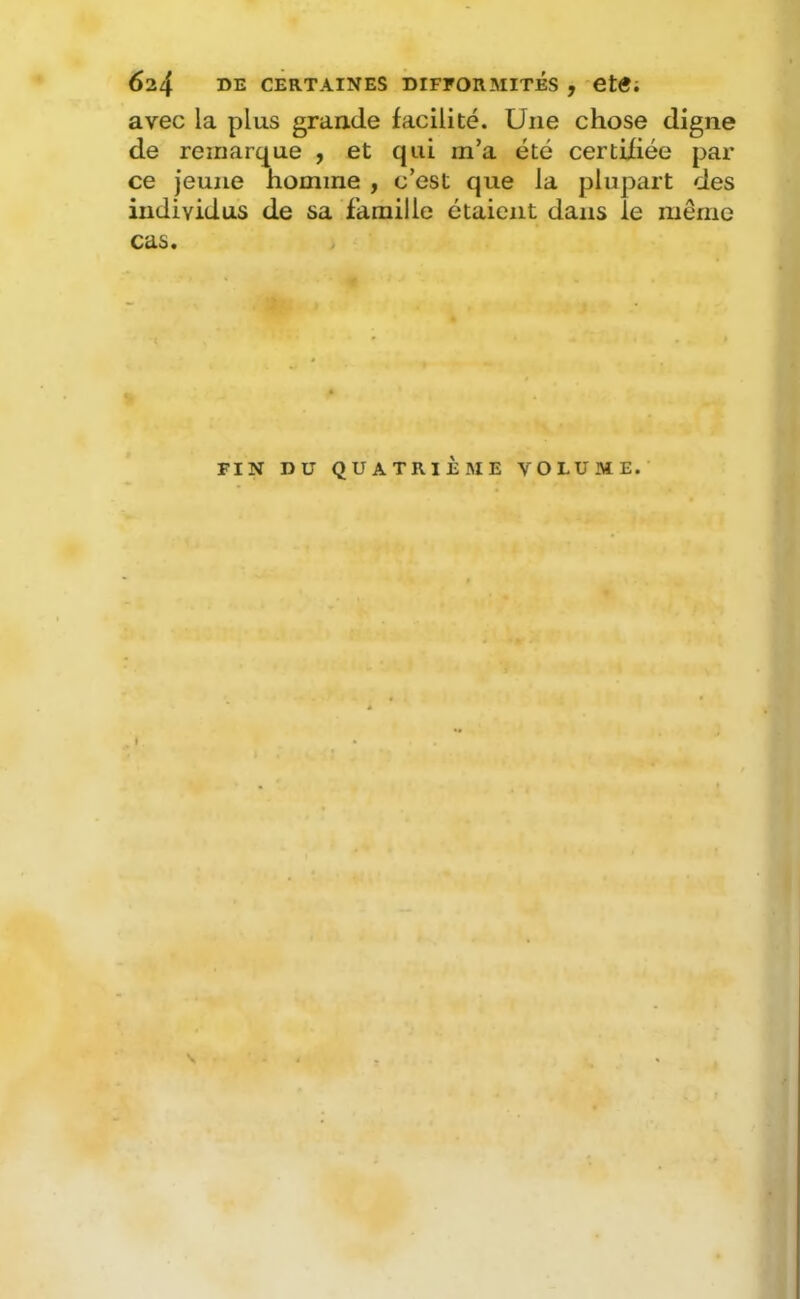 avec la plus graade facilité. Une chose digne de remarque , et qui m’a été certifiée par ce jeune homme , c’est que la plupart des individus de sa famille étaient dans le même cas. FIN DU QUATRIÈME VOLUME.' Ÿ- • i