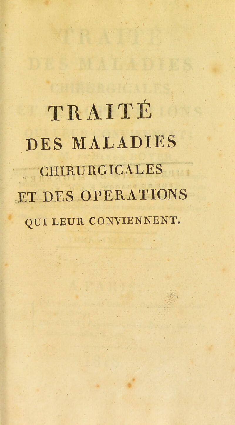 traité DES MALADIES CHIRURGICALES fZ' ,ET DES OPERATIONS QUI LEUR CONVIENNENT.