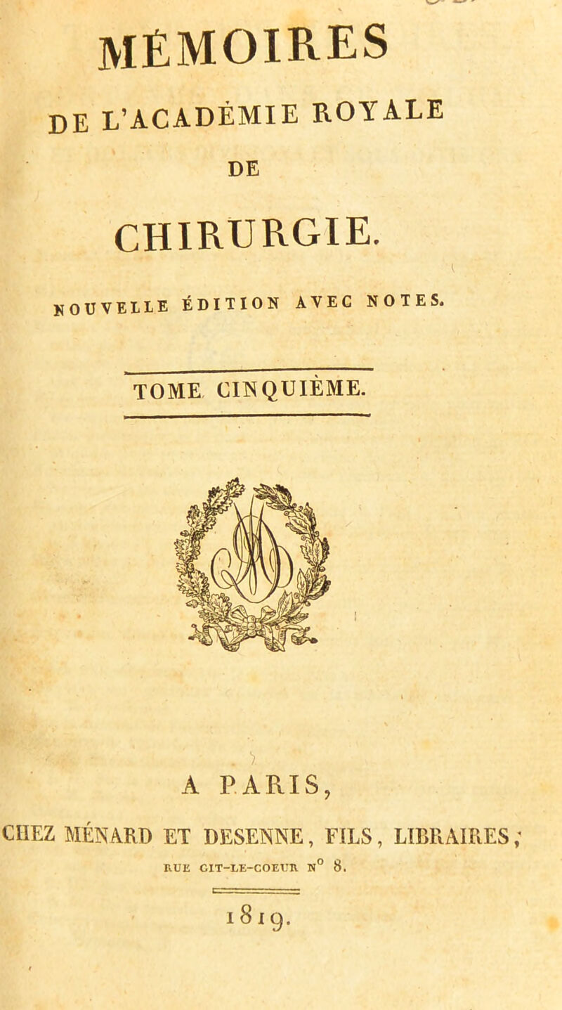 mémoires de L’ACADÉMIE ROYALE DE CHIRURGIE. nouvelle édition avec notes. TOME CIISQUIÈME. A PARIS, CHEZ MÉNÀRD ET DESENNE, FILS, LIBRAIRES; RUE CIT-LE-COEUR N° 8.