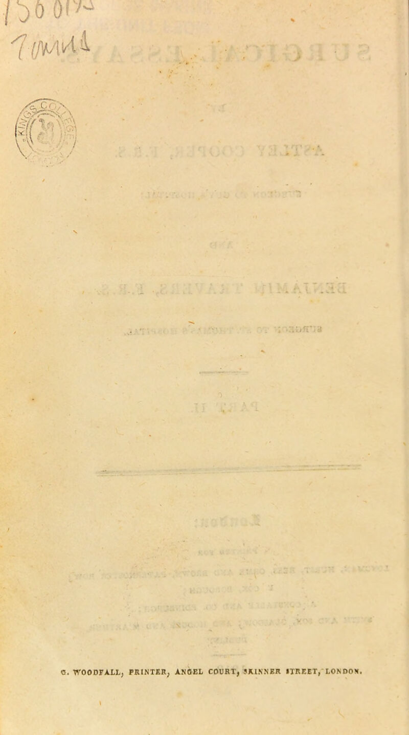 ' ... \ ..;.r ■  . : •r.;»5i’;a ' i ■ • • • .V • .. ’ ■ • • ;0 > ■ • V • A • i '* \ \ C-. WOODFALL, PRINTER, ANGEL COURT, JRINNBR ITREET, LONDON. <S