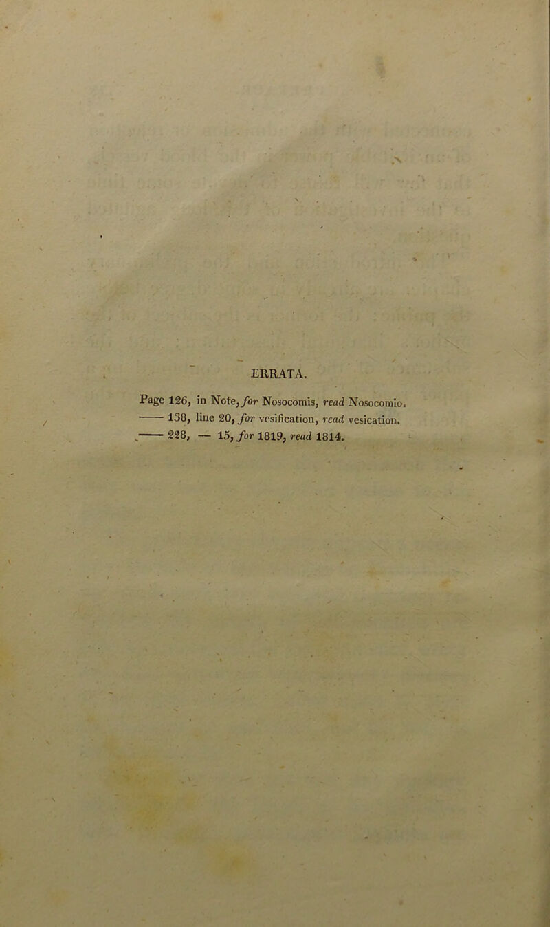 ERRATA. Page 126, in Note, for Nosocomis, read Nosocomio. • 138, line 20, for vesification, read vesication. „ 228, — 15, for 1819, read 1814.