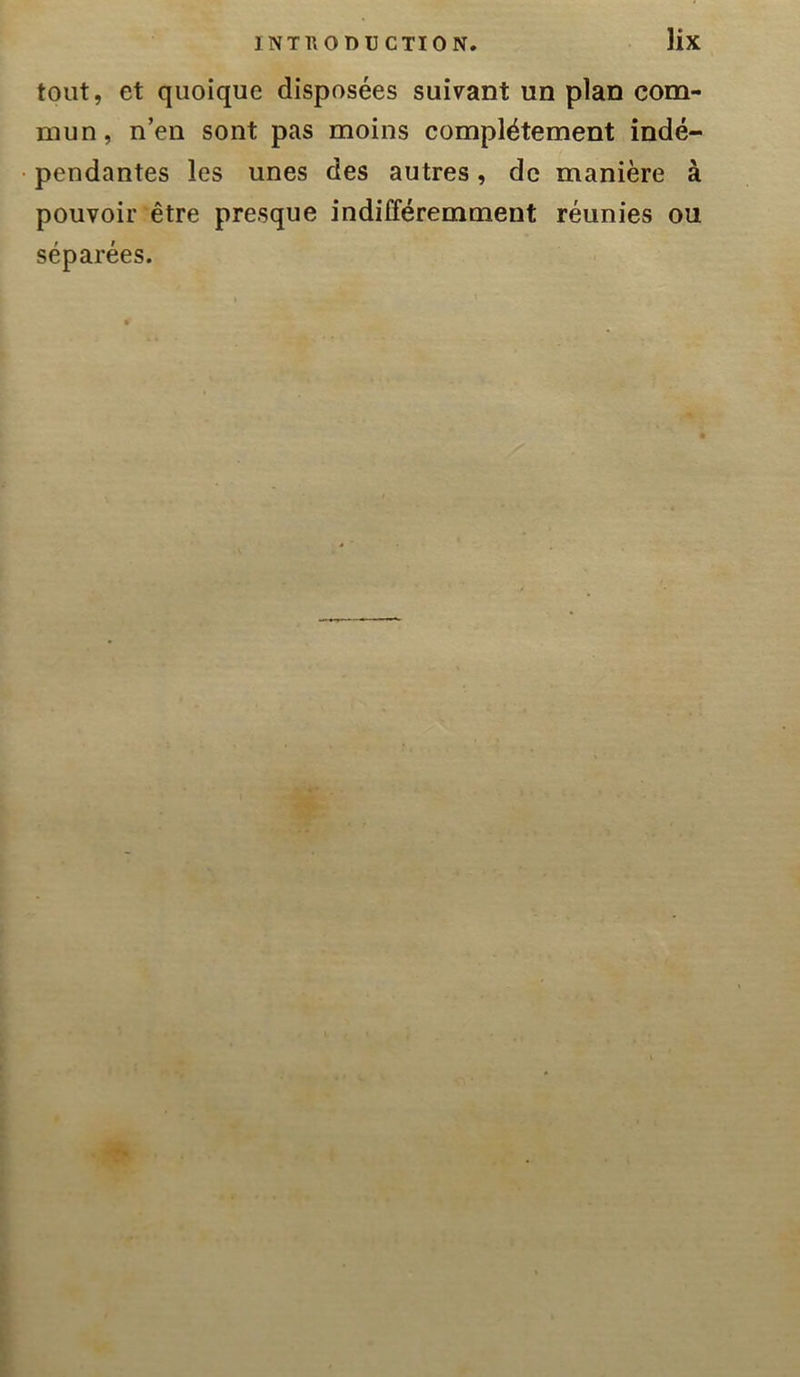 tout, et quoique disposées suivant un plan com- mun, n’en sont pas moins complètement indé- pendantes les unes des autres, de manière à pouvoir être presque indifféremment réunies ou séparées.