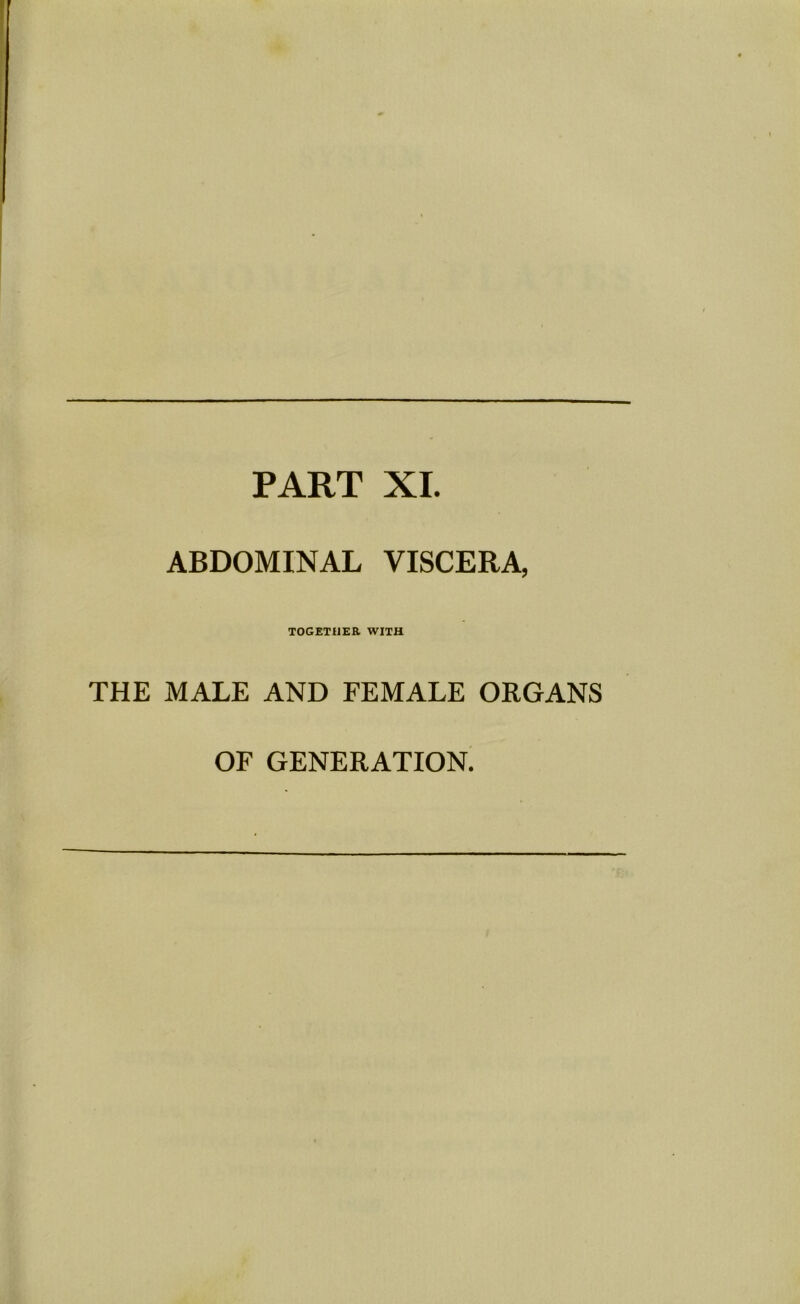 PART XI. ABDOMINAL VISCERA, TOGETHER WITH THE MALE AND FEMALE ORGANS OF GENERATION.