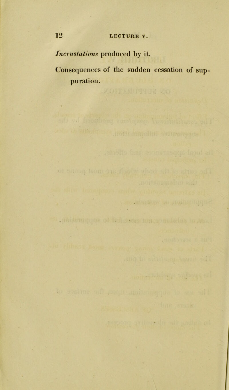 Incrustations produced by it. Consequences of the sudden cessation of pu ration.