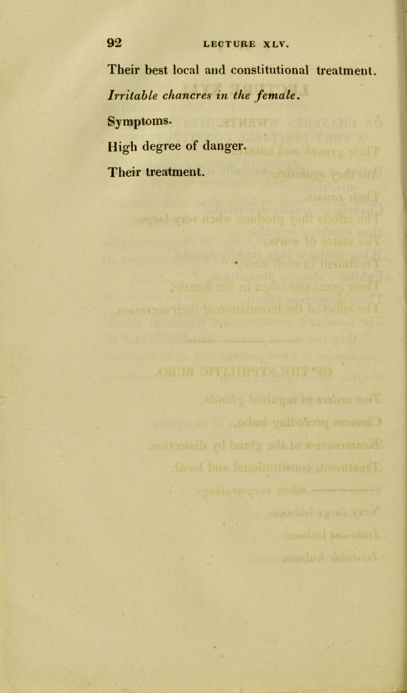 Their best local and constitutional treatment. Irritable chancres in the female. Symptoms. High degree of danger. Their treatment.