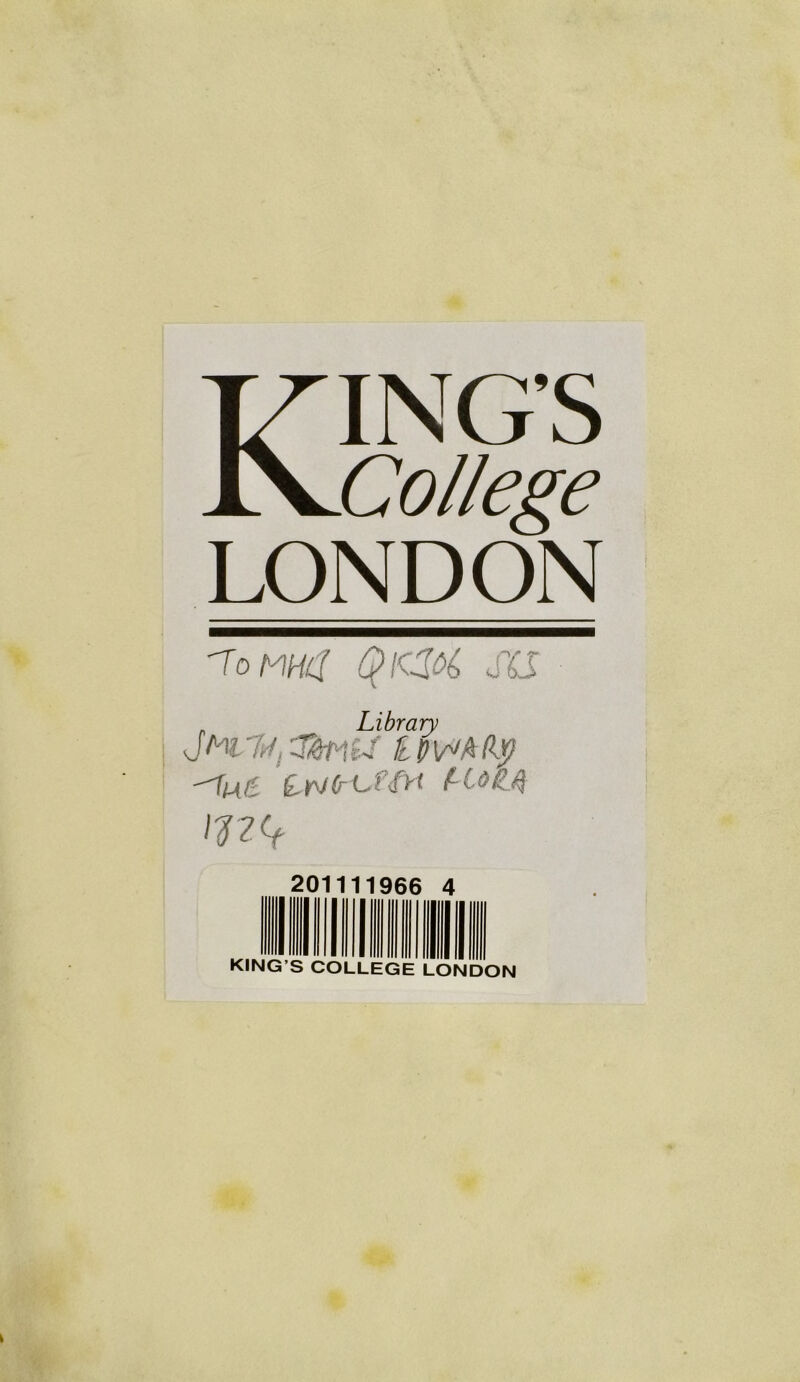 KING’S College LONDON ToMHC( Ql<M u Cf T ;■ bS Library JAU'R TtiPliJ £ Wfifty ^Tm 6 £>> (i~ L t <frt f~ C o £4 201111966 KING’S COLLEGE 4 LONDON k