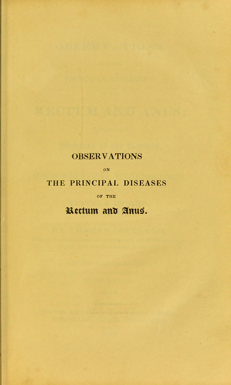 OBSERVATIONS ON THE PRINCIPAL DISEASES OF THE a&ertutn ana anu$.