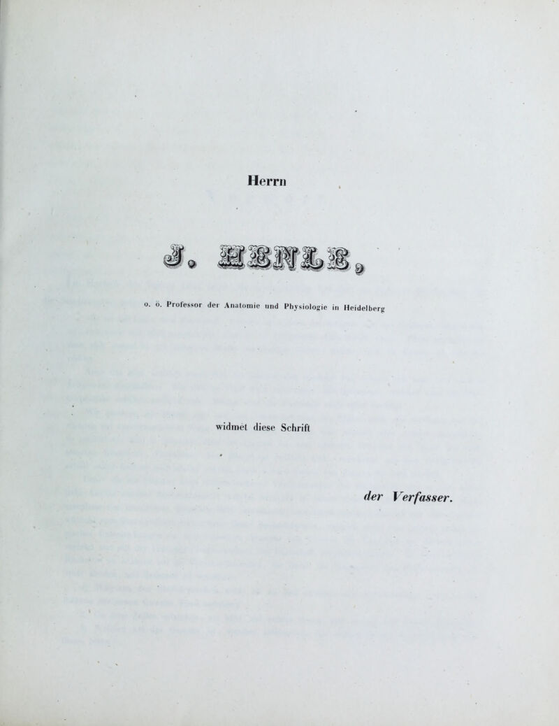 Herrn o. 6. Professor der Anatomie und Physiologie in Heidelberg widroet diese Schrift der Verfasser.