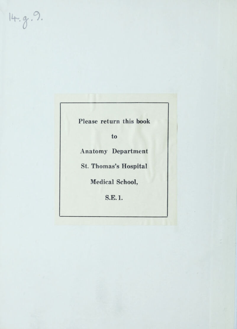 Please return this book to Anatomy Department St Thomas’s Hospital Medical School, S.E. 1.