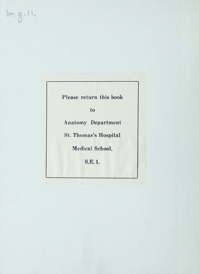 Please return this book to Anatomy Department St, Thomas’s Hospital Medical School, S.E. 1.