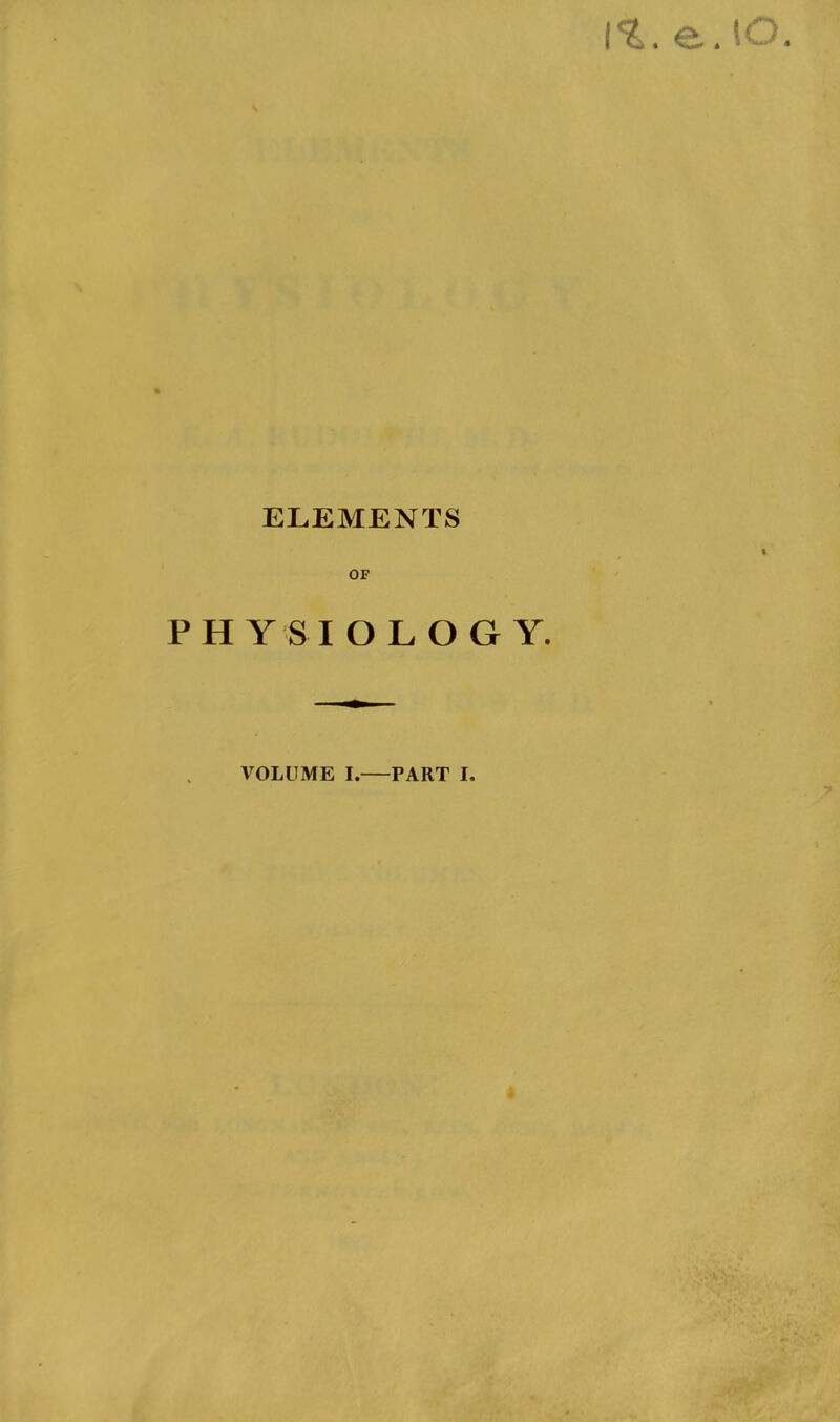 ELEMENTS OF PHYSIOLOGY. VOLUME I.—PART I.