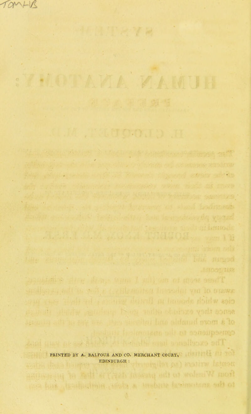 FEINTED BY A. BALFOUK AND CO. MERCHANT COURT. EDINBURGH :