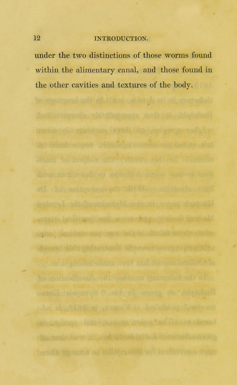 under the two distinctions of those worms found within the alimentary canal, and those found in the other cavities and textures of the body.