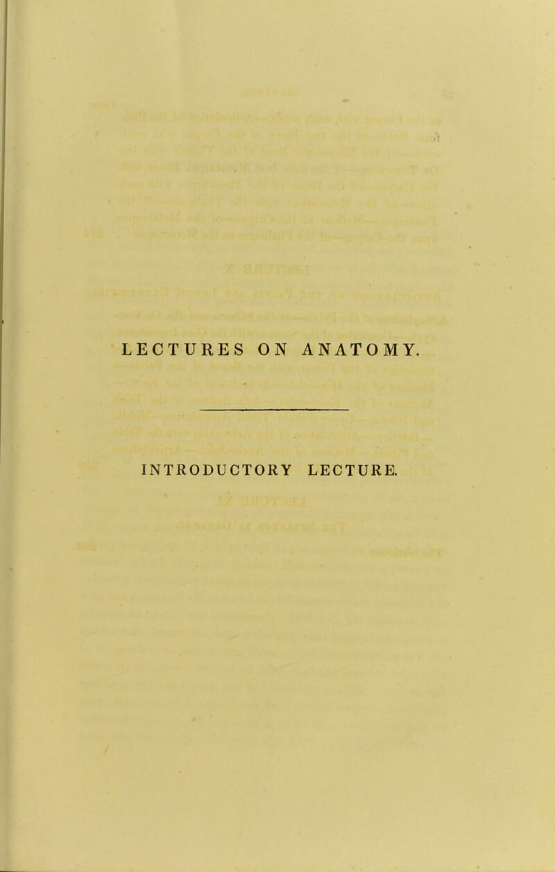 LECTURES ON ANATOMY. INTRODUCTORY LECTURE.