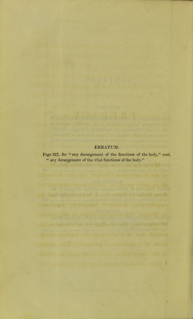 ERRATUM. Page 227i for “ any derangement of the functions of the body,” read, “ any derangement of the vital functions of the body.”