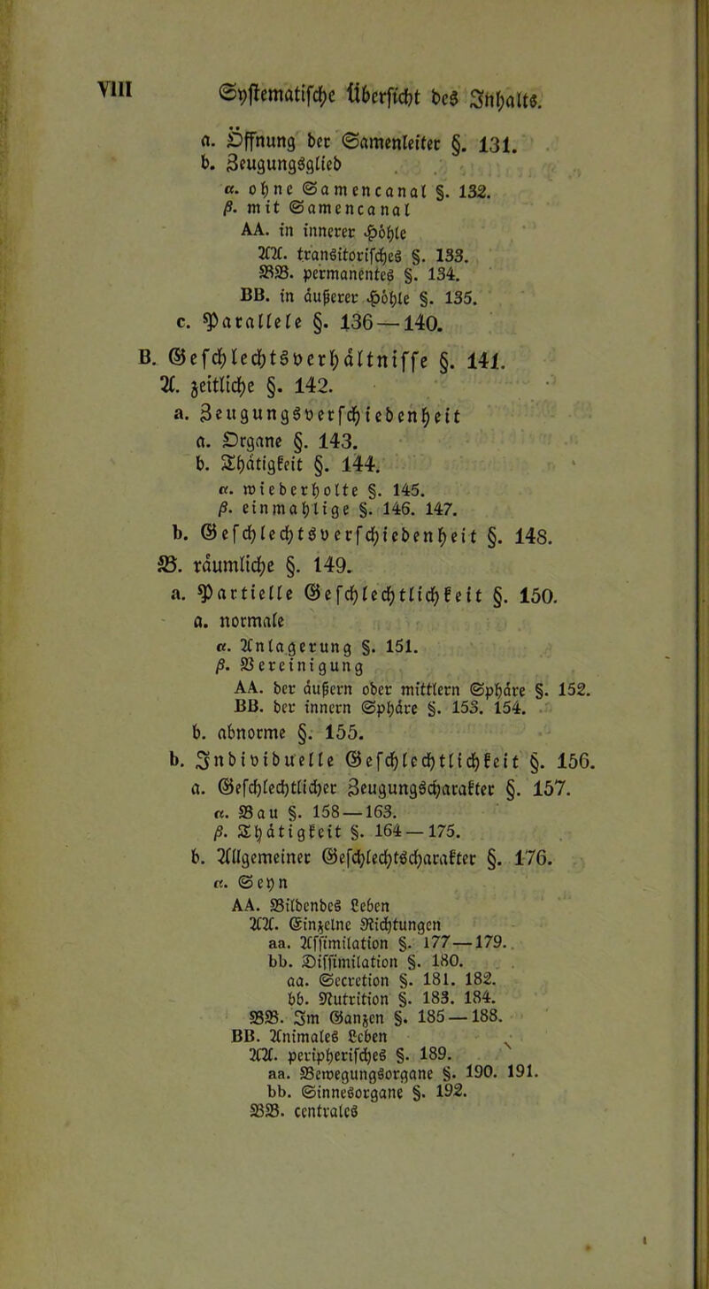 (S9flcmatifc()c übcrftc&t bcg Shlpalt«. a. Öffnung btt ©amenleifec §. 131. b. 3eugung3glteb a. ohne ©amencanal §. 132. ß. mit ©amenconal AA. in innerer »^6f)le 2fit. tranöitorifcbeg §. 133. S3S3. permanente^ §. 134. BB. in dußerer .^6{)te §. 135. c. ^atnlieie §. 136 —140. B. ®cfd)ledf)tät)cr^dUntffe §. 141. Z. 5eitltcf)e §. 142. a. äeuswns^öecfd^fcbcnfielt tt. Drganc §. 143. b. Sf)dtigfeit §. l44. «. mieb erb ölte §• 145. ß. einmabtige §. 146. 147. b. @efdblcd)töüerfdf)tebenf)eit §. 14S. 35. rdumlid^e §. 149. a. partielle ®cfdf)Iedf)tndE)fett §. 150. a. normale a. llntagerung §. 151. ß. SSereinigung AA. ber äußern ober mittlern ©pbdre §. 152. BB. ber innern ©pbdre §. 153. 154. . b. abnorme §. 155. b. Snbtotbuelle ©efdbledbtlidbfeit §. 156. ö. ©efdjlecbtlicber 3eugungäcbarafter §. 157. «. Sau §. 158 — 163. /S. Sbdtigfeit §. 164 —175. b. 2nigemeiner ©efcbledjt^cbarabter §. 176. «. © e b n AA. S3i(bcnbe§ Ceben 2l2t. ©in^elne Stiebtungen aa. 2lfftmilation §. 177—179., bb. Siffimitation §. 180. . aa. ©ccrction §. 181. 182. bb. Slutrition §. 183. 184. S393. 3m ©anjen §. 185 —188. BB. 2lnimateS Ceben 2121. peripbertfibeö §• 189. aa. SSemegungäorgane §. 190. 191. bb. ©innesorgane §. 192. S3S3. centrales I