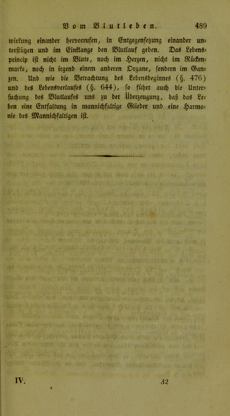 ivirfung einanbet b?rt>orrufcn, in Entgegenfe&ung einanbet um terjKifcen unb im Einflange bcn 33lutlauf geben. SDag Sebent princip ifl nicfyt im 33lute, nodf) im .Sperjen, nirfjt im 9?ucfen= marfe, nod> in irgenb einem anberen Organe, fonbern im ©am 5en. Unb wie bie S5efrad)tung beg ßebengbeginneg (§. 476) unb beg ßebengüerlaufeg (§. 644), fo füijct auefy bie Untere fudjung beg SSluttaufeg ung }u bet Überzeugung, bap bag 2e-- ben eine Entfaltung in mannigfaltige ©liebet unb eine Jparmo= nie beg Mannigfaltigen ifl. ;}'■ •• 'v - m ■ , l<* ..I. <\ iW ,» * r.-iy. i( ,1',, ... . . ',v.j \-j . •* ■Ui IV. I 32