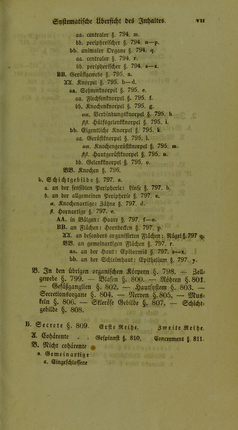 aa. centraler §. 794. m. 6b. peripfjerifcbcr §. 794. n—p. bb. animaler Organe §. 794. q. aa. centraler §. 794. r. 66. pertpl)erifd)er §. 794. s—x. BB. ©erüftgeroebe §. 795. a. 2Ht. .Knorpel §. 795. b—d. aa. <3ef)nenEnorpet §. 795. e. aa. gledfyfenfnorpel §. 795. f. 66. ÄnocfjenEnorpel §. 795. g. aa. SScrbinbungöEnorpel §. 795. h. ßß. külfSgelenEEnorpcl §. 795. i. bb. ©igentlidje .Knorpel §. 795. k. aa. ©ertiftEnorpel §. 795. 1. aa. £nod)engerüjtfnorpel §. 795. m. ßß. #autgerüftEnorpel §■ 795. n. 66. ©elenEEnorpel §. 795. o. 2323. Änoc^en §. 796. b. ©cbidjtgebilb e §. 797. a. а. an ber fenftblen ^Peripherie: Cinfe §. 797. b. б. an ber allgemeinen ^Peripherie §. 797. c. o. .Knochenartige: 3ähne §• 797. d. ß. kornartige §. 797. e. AA. in 23älgen: k^e §• 797. f—o. BB. an glädjen: kornbetfen §. 797. p. 2M. an befonberö organiftrten glasen: 9Wgel§.797 q. 9323. an gemeinartigen glddjen §. 797. r. aa. an ber kflut* ©pibermiö §. 797. s—x. bb. an ber (Schleimhaut: ©pithelium §. 797. y. 83. ben übrigen organifcfyen Körpern §. 798. — geroebe §. 799. — S3lafen §. 800. — 9?ohren §.801. — ©efafgangtien §. 802. — dpautfpjiem §. 803. — ©eccetionöorgane §. 804. — Heroen §.805.^ — fein §. 806. — ©Elerofe ©ebilbe §. 807. — ©cbi*t= gebtlbe §. 808. B. ©eccete §. 809. ©rfte Xeit,'. Bmeite 3teif>c. X @of)ärente . . ©efpinnft §. 810. Concrement §. 811. 33. 9?tcfjt cof)drente f. *■ ®emeinartige a. ©ingefcbloffene