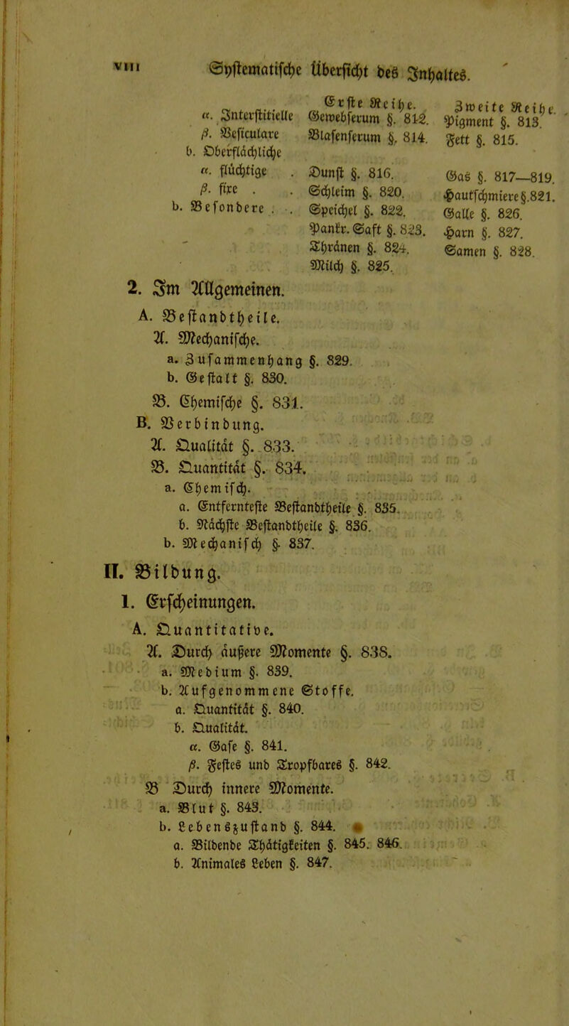 ^ tttfte «ei$e. «. SnterfhtieUe ©ewebferum §. 812. ß- SJeftcuta« ffiiafenferum §. 814. b. SD6erfldd)lic^c Pigment §. 813. Seit §. 815. “• ÄB« • »unjl §. 816. @as §. 817-819. ß fin • . ©cfyleim §. 820. $auffcfrntm§.82l! b. »efonberc . . ©peicfyel §. 822. @Q[{e §. 826. 5Pflntr. ©aft §. 823. £arn §. 827. S£f;rdnen §. 824. ©amen §. 828 ffltilcb §. 825. 2. Sm Allgemeinen. A. 58efi«nbtl)eile. X 3J?edf)anifci)e. a. 3 ufammenljang §. 829. b. ©eltalt §. 830. 58. Gtyemifcbe §. 831. B. 58erbinbitng. X Qualität §. 833. 58. SHuantitat §. 834. a. ©benufdj. а. entferntere ffieftonbtljetle §. 835. б. Stddjfh S3cftanbtl)ctle §. 836. b. SÜtedjantfd} §. 837. 4 II. 93ilbung. 1. Gfrftyetnungen. A. Sluantitatibe. X £)urd) auvete Momente §. 838. a. Stile b tum §. 839. b. ICufgenomm ene ©toffe. a. Quantität §. 840. b. SZlualitat. «. ®afe §. 841. ß. gefteS unb S£ropfbare§ §. 842. 58 5Dutcf) innere Momente. a. ffilut §. 843. b. Scb en 6 juftanb §. 844. • a. ffitlbenbe S^dtigEeiten §. 845. 846. b. ItnimaleS ßeben §. 847.