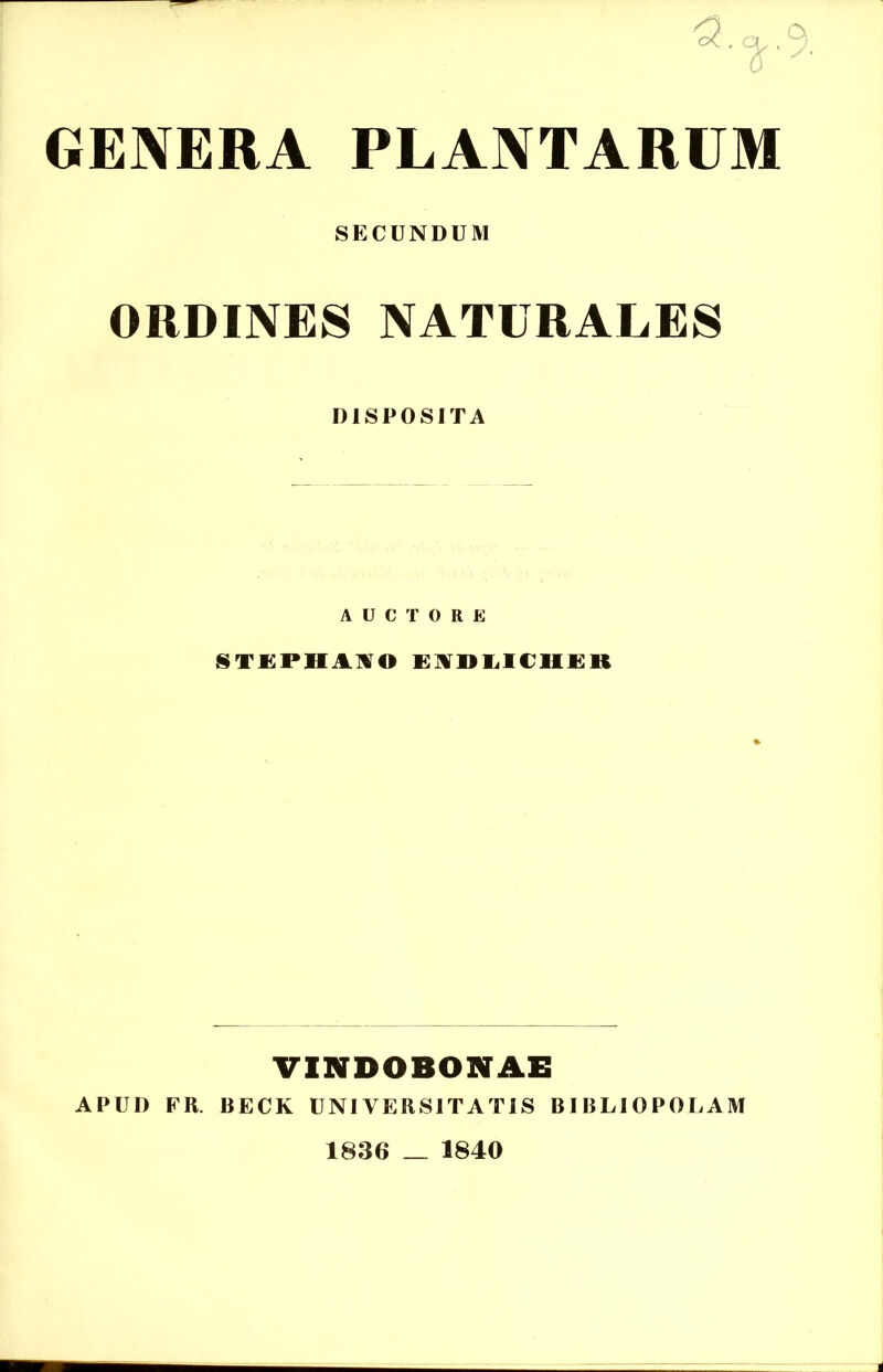 GENERA PLANTARUM SECUNDUM ORDINES NATURALES DISPOSITA AUCTORE STEPHANO I VI» 1,1 UII E It VINDOBONAE APUD FR. BECK UNIVERSITATIS BIBLIOPOLAM 1836 _ 1840