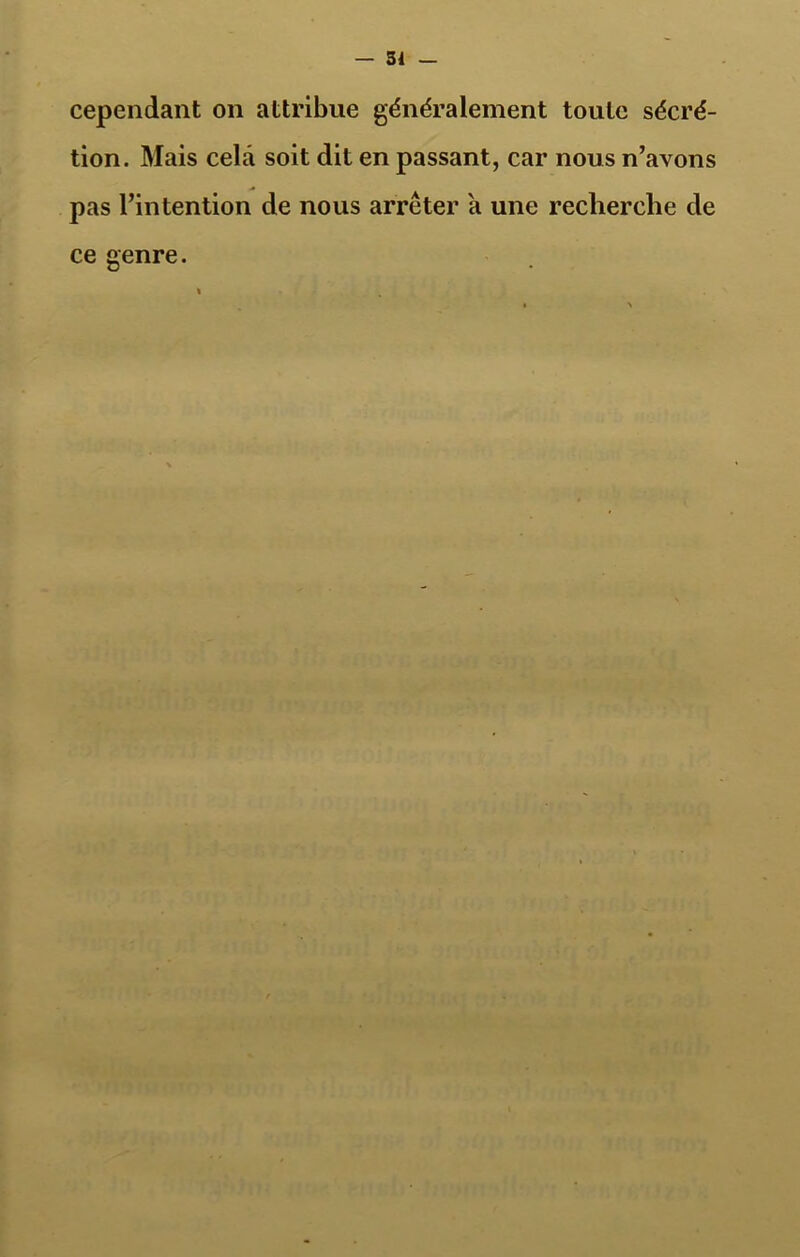 — 34 cependant on attribue généralement toute sécré- tion. Mais cela soit dit en passant, car nous n’avons pas l’intention de nous arrêter a une recherche de ce genre.